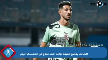 الزمالك يوضح حقيقة تواجد أحمد فتوح في المعسكر اليوم
